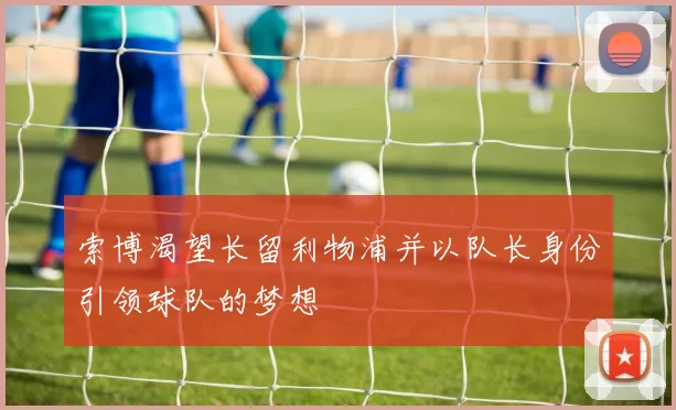 索博渴望长留利物浦并以队长身份引领球队的梦想