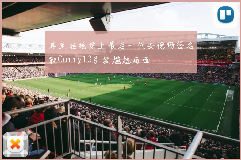 库里拒绝穿上最后一代安德玛签名鞋Curry13引发尴尬局面