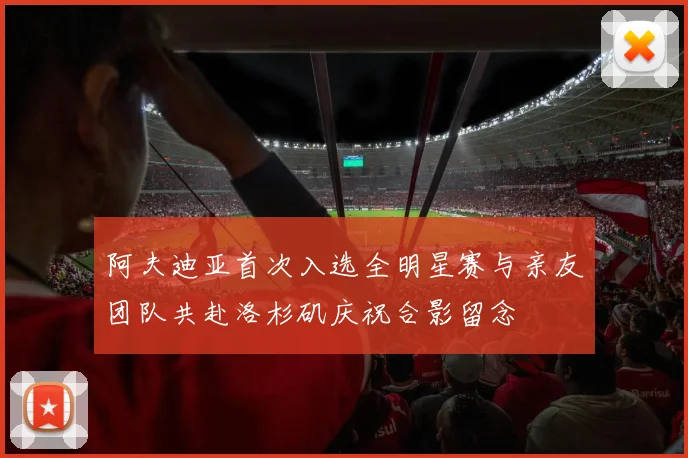 阿夫迪亚首次入选全明星赛与亲友团队共赴洛杉矶庆祝合影留念