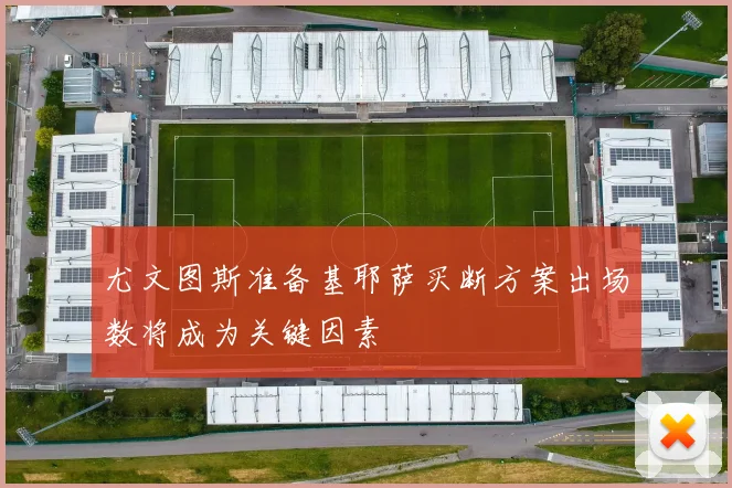 尤文图斯准备基耶萨买断方案出场数将成为关键因素