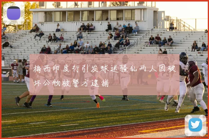 梅西印度行引发球迷骚乱两人因破坏公物被警方逮捕