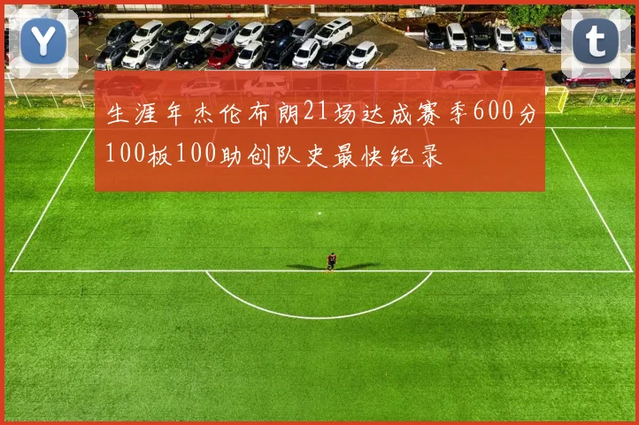 生涯年杰伦布朗21场达成赛季600分100板100助创队史最快纪录