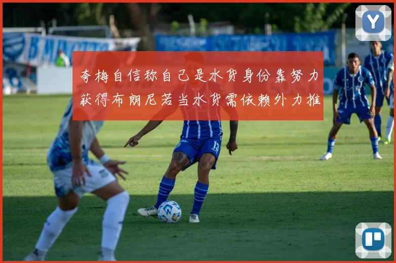 夸梅自信称自己是水货身份靠努力获得布朗尼若当水货需依赖外力推动