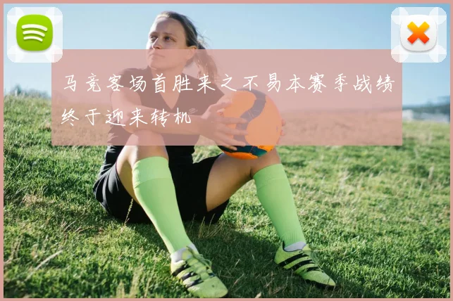马竞客场首胜来之不易本赛季战绩终于迎来转机
