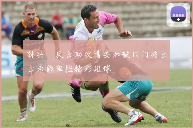 孙兴慜反击助攻博安加破门门将出击未能阻挡精彩进球