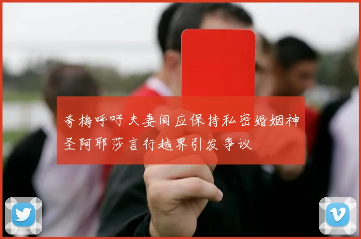 夸梅呼吁夫妻间应保持私密婚姻神圣阿耶莎言行越界引发争议