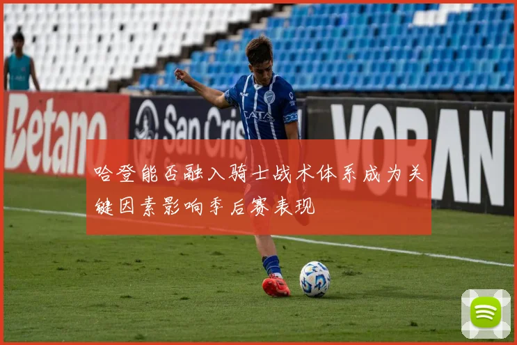 哈登能否融入骑士战术体系成为关键因素影响季后赛表现