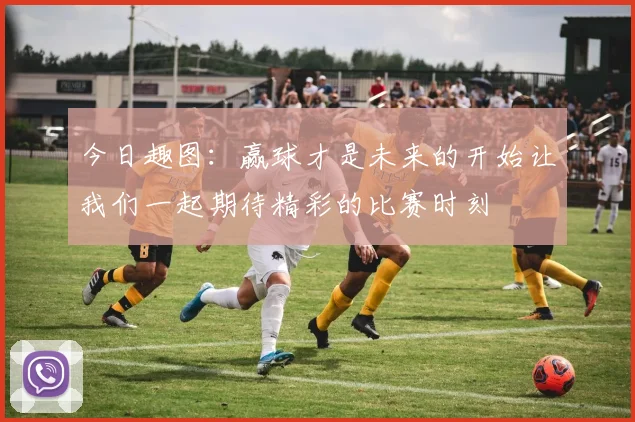 今日趣图：赢球才是未来的开始让我们一起期待精彩的比赛时刻