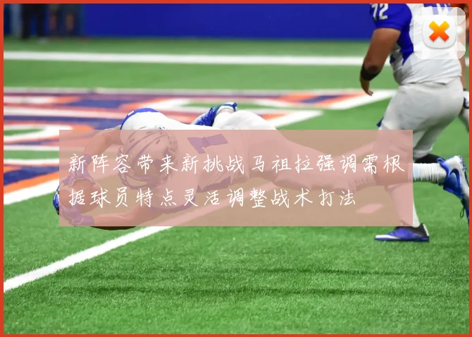 新阵容带来新挑战马祖拉强调需根据球员特点灵活调整战术打法