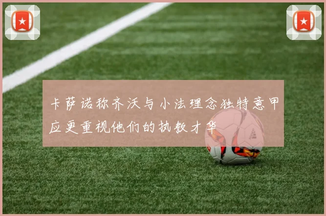 卡萨诺称齐沃与小法理念独特意甲应更重视他们的执教才华