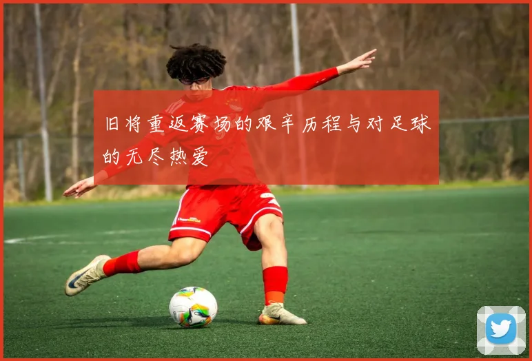旧将重返赛场的艰辛历程与对足球的无尽热爱
