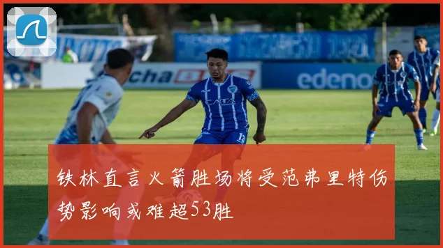 铁林直言火箭胜场将受范弗里特伤势影响或难超53胜