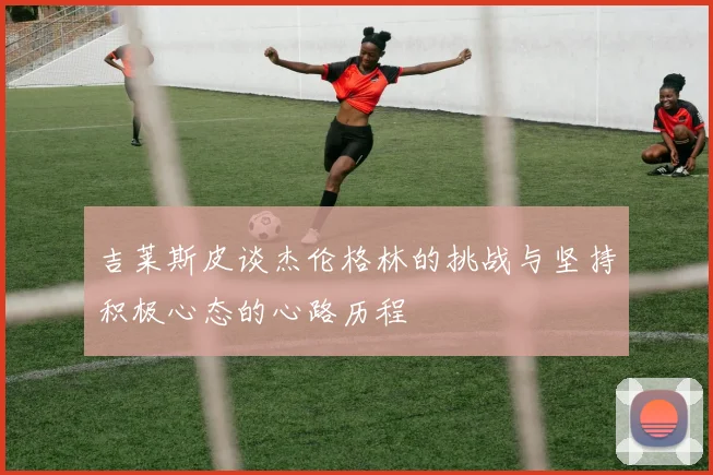 吉莱斯皮谈杰伦格林的挑战与坚持积极心态的心路历程