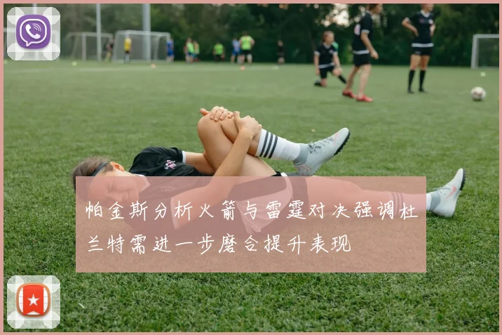 帕金斯分析火箭与雷霆对决强调杜兰特需进一步磨合提升表现