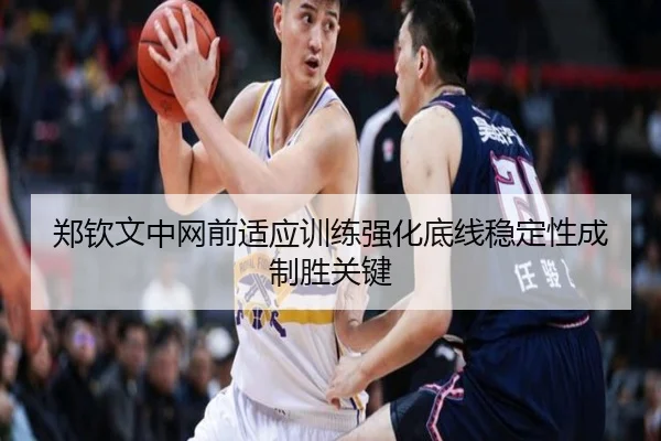 郑钦文中网前适应训练强化底线稳定性成制胜关键 | jiangnan
